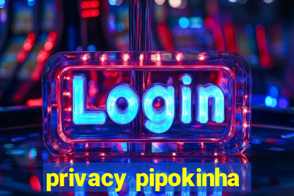 privacy pipokinha